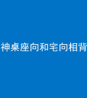 郴州阴阳风水化煞一百六十八——神桌座向和宅向相背