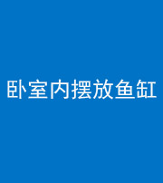 郴州阴阳风水化煞一百四十七——卧室内摆放鱼缸